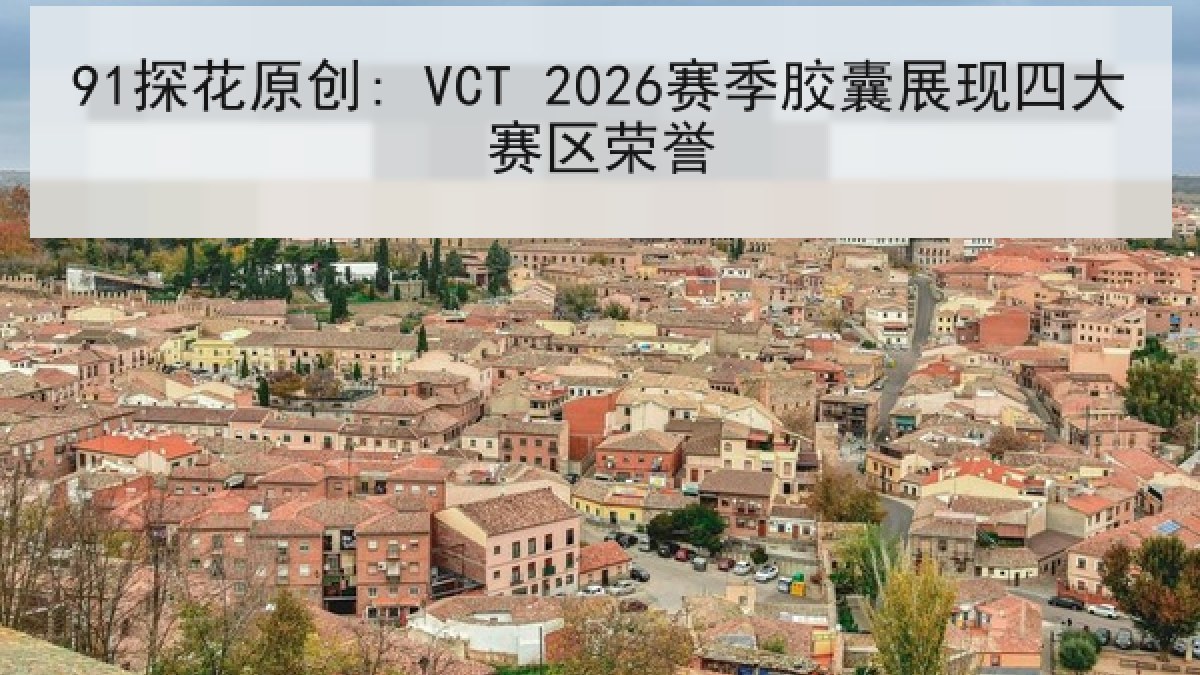 91探花原创: VCT 2026赛季胶囊展现四大赛区荣誉