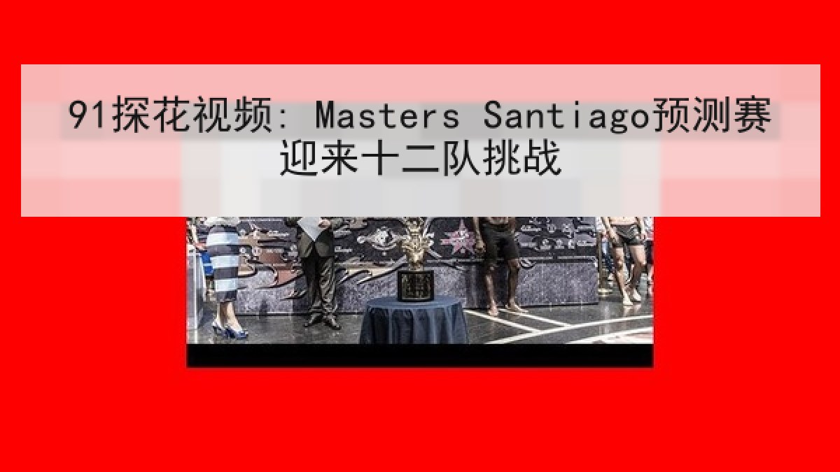 91探花视频: Masters Santiago预测赛迎来十二队挑战
