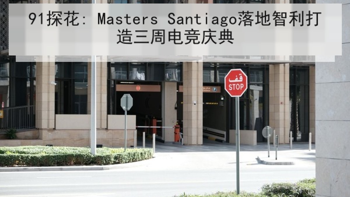 91探花: Masters Santiago落地智利打造三周电竞庆典 91探花: Masters Santiago落地智利打造三周电竞庆典