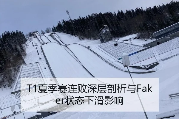 T1夏季赛连败深层剖析与Faker状态下滑影响